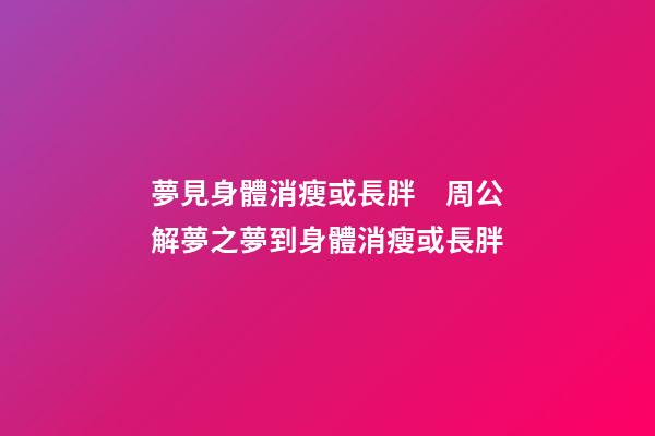 夢見身體消瘦或長胖　周公解夢之夢到身體消瘦或長胖